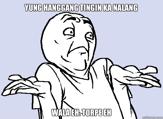 YUNG HANGGANG TINGIN KA NALANG WALA EH. TORPE EH  Wala Eh
