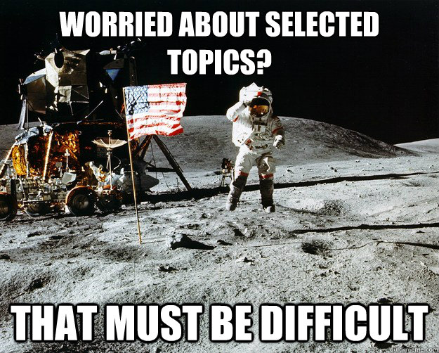 Worried about Selected Topics? That must be difficult  Unimpressed Astronaut