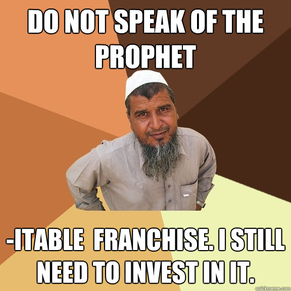 Do not speak of the prophet -itable  franchise. I still need to invest in it.  Ordinary Muslim Man