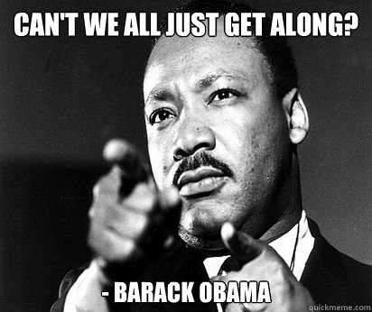 Can't we all just get along? - Barack Obama - Can't we all just get along? - Barack Obama  MLK meme
