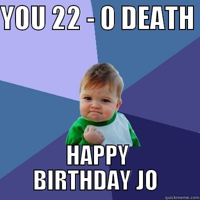 YOU 22 - 0 DEATH  HAPPY BIRTHDAY JO  Success Kid