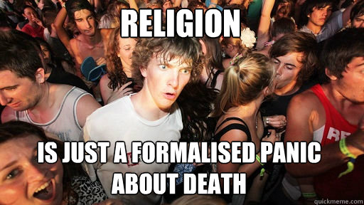religion is just a formalised panic about death  Sudden Clarity Clarence
