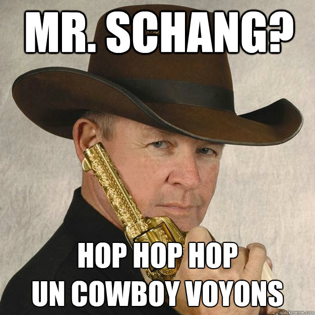 Mr. Schang? HOP HOP HOP
Un cowboy voyons  