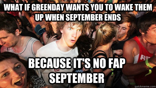 What if Greenday wants you to wake them up when September ends Because it's no fap September  Sudden Clarity Clarence