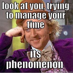 LOOK AT YOU, TRYING TO MANAGE YOUR TIME ITS PHENOMENON  Condescending Wonka