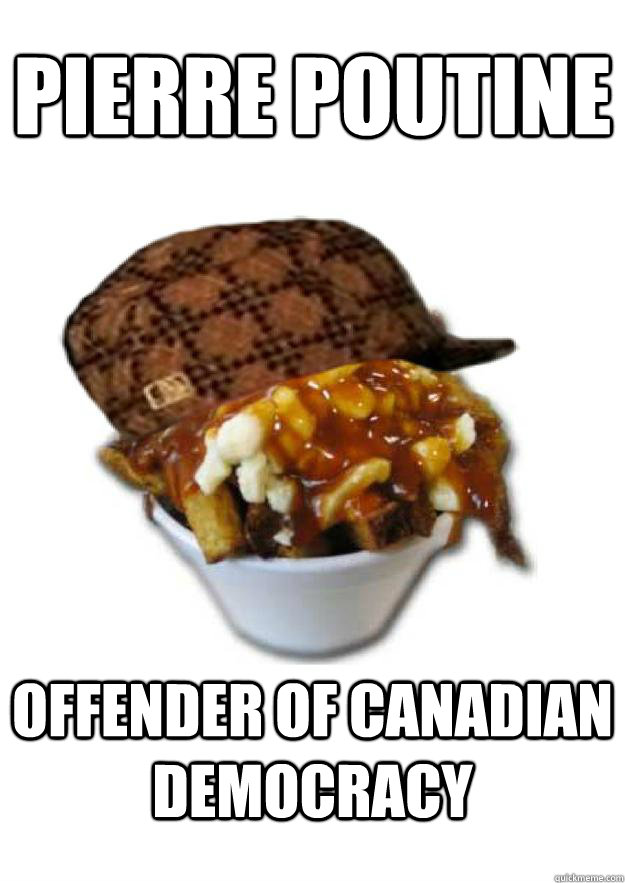 pierre poutine offender of canadian democracy  Scumbag Poutine