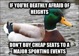 If you're deathly afraid of heights Don't buy cheap seats to a major sporting events  Good Advice Duck