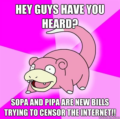 Hey guys have you heard? SOPA and PIPA are new bills trying to censor the internet!! - Hey guys have you heard? SOPA and PIPA are new bills trying to censor the internet!!  Slowpokeoilbp