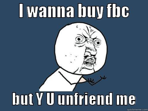       I WANNA BUY FBC            BUT Y U UNFRIEND ME    Y U No