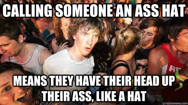 calling someone an ass hat means they have their head up their ass, like a hat  Sudden Clarity Clarence
