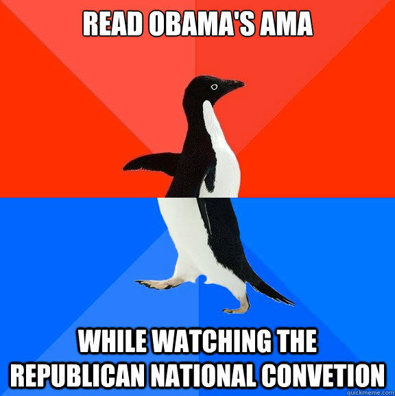 Read Obama's AMA while watching the republican national convetion  Socially Awesome Awkward Penguin