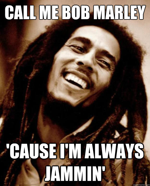 call me bob marley 'cause i'm always jammin' - call me bob marley 'cause i'm always jammin'  Good Guy Bob Marley