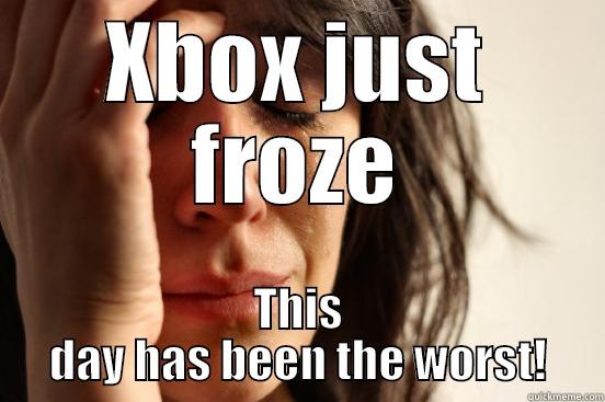 XBOX JUST FROZE THIS DAY HAS BEEN THE WORST! First World Problems