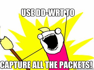 Use DD-WRT to  Capture All the packets!  All The Things