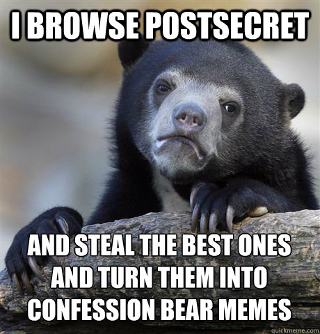 I browse PostSecret And steal the best ones and turn them into confession bear memes - I browse PostSecret And steal the best ones and turn them into confession bear memes  Confession Bear