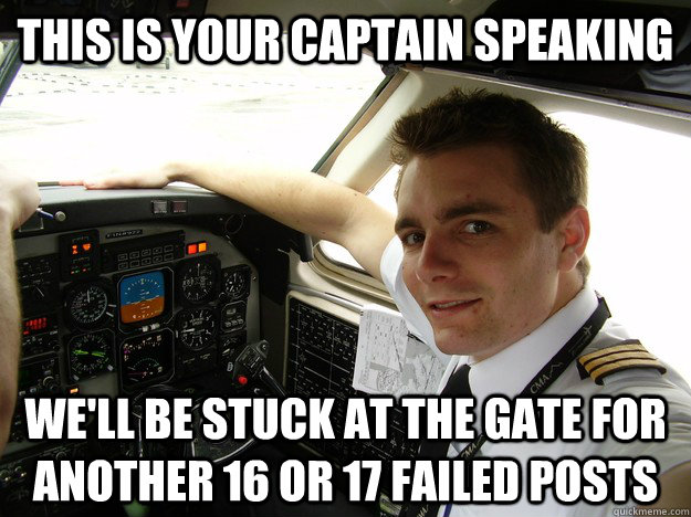 this is your captain speaking we'll be stuck at the gate for another 16 or 17 failed posts - this is your captain speaking we'll be stuck at the gate for another 16 or 17 failed posts  oblivious regional pilot