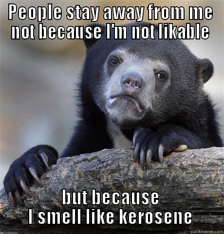 PEOPLE STAY AWAY FROM ME NOT BECAUSE I'M NOT LIKABLE BUT BECAUSE I SMELL LIKE KEROSENE Confession Bear
