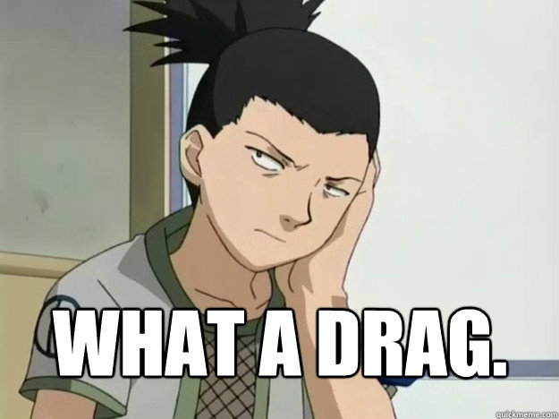   What a drag. -   What a drag.  SHIKAMARU HATES BBM