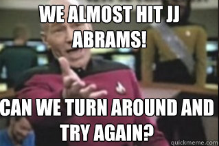 We almost hit jj abrams! can we turn around and try again?  star trek