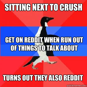 sitting next to crush get on reddit when run out of things to talk about turns out they also reddit  Socially awesome awkward awesome penguin