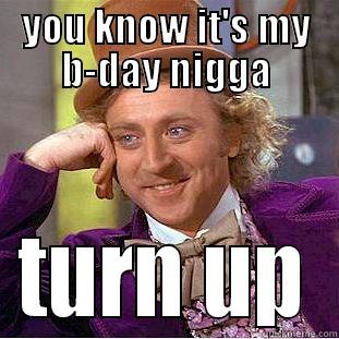 YOU KNOW IT'S MY B-DAY NIGGA TURN UP Condescending Wonka