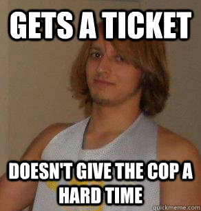 Gets a ticket Doesn't give the cop a hard time  