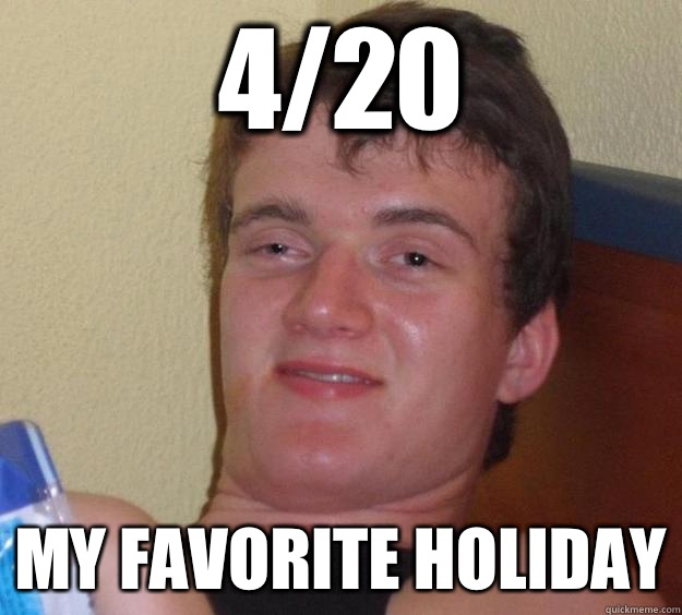 4/20 My favorite holiday  10 Guy