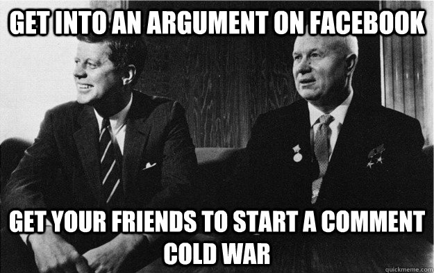 Get into an argument on facebook get your friends to start a comment cold war - Get into an argument on facebook get your friends to start a comment cold war  Cold War in everyday life