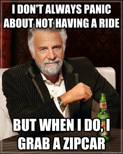 I don't always panic about not having a ride but when i do, I grab a zipcar  The Most Interesting Man In The World