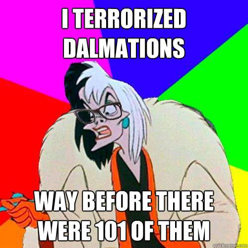 i terrorized dalmations way before there were 101 of them - i terrorized dalmations way before there were 101 of them  Hipster Cruella