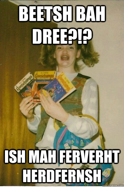 beetsh bah dree?!? ish mah ferverht herdfernsh  BERKS
