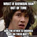 What if Bioware ran out of time and the other 13 endings are on their way? - What if Bioware ran out of time and the other 13 endings are on their way?  Conspiricy Keanu