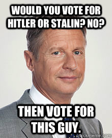 would you vote for hitler or stalin? No? then vote for this guy.  