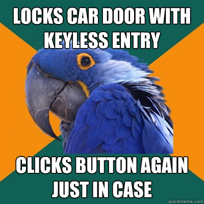 Locks car door with keyless entry clicks button again just in case  Paranoid Parrot