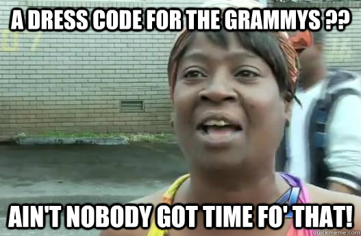 A dress code for the Grammys ?? Ain't nobody got time fo' that! - A dress code for the Grammys ?? Ain't nobody got time fo' that!  Sweet Brown