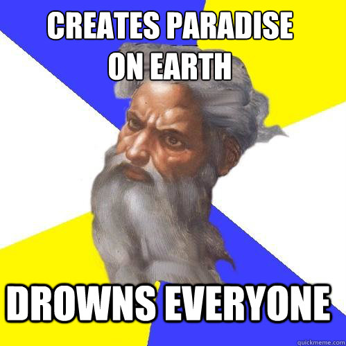Creates Paradise 
on Earth Drowns everyone  Advice God