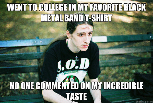 Went to college in my favorite black metal band t-shirt No one commented on my incredible taste  First World Metal Problems
