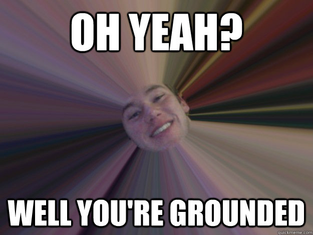 Oh yeah? well you're grounded - Oh yeah? well you're grounded  Dazed Out Derek