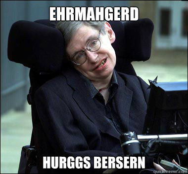 Ehrmahgerd Hurggs bersern  Stephen Hawking