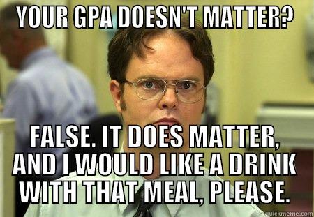 Literal Dwight - YOUR GPA DOESN'T MATTER? FALSE. IT DOES MATTER, AND I WOULD LIKE A DRINK WITH THAT MEAL, PLEASE. Schrute