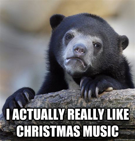  I actually Really like christmas music -  I actually Really like christmas music  Confession Bear