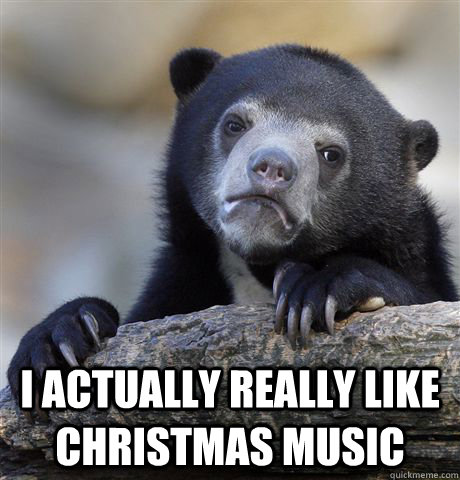  I actually Really like christmas music  Confession Bear
