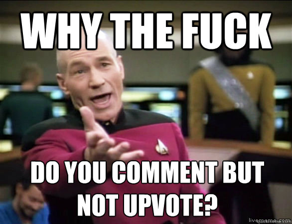 Why the fuck Do you comment but 
not upvote? - Why the fuck Do you comment but 
not upvote?  Annoyed Picard HD