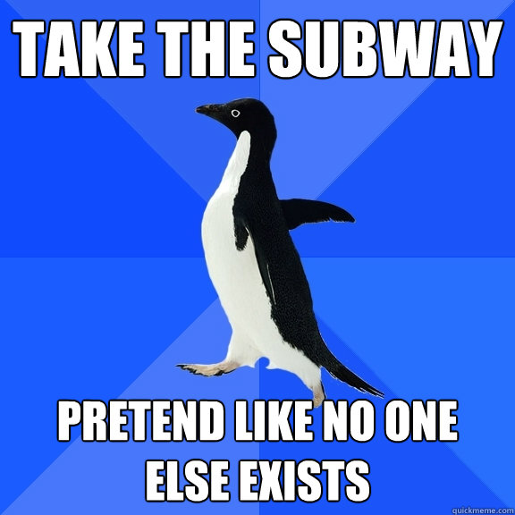 Take the subway pretend like no one else exists  Socially Awkward Penguin