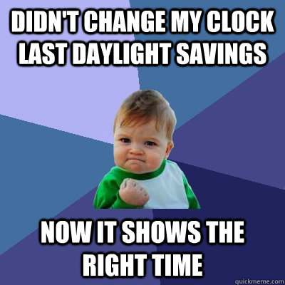 Didn't change my clock last daylight savings Now it shows the right time - Didn't change my clock last daylight savings Now it shows the right time  Success Kid