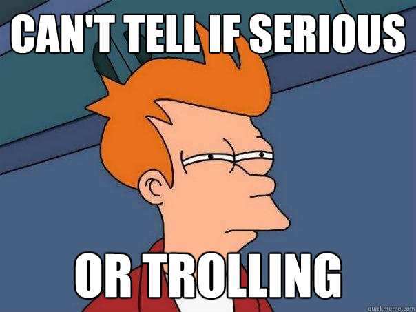 Can't tell if serious Or trolling  Futurama Fry