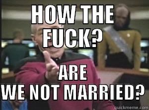 HOW THE FUCK? ARE WE NOT MARRIED? Annoyed Picard