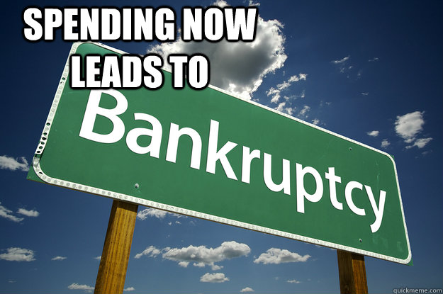 SPENDING NOW LEADS TO  - SPENDING NOW LEADS TO   BANKRUPT