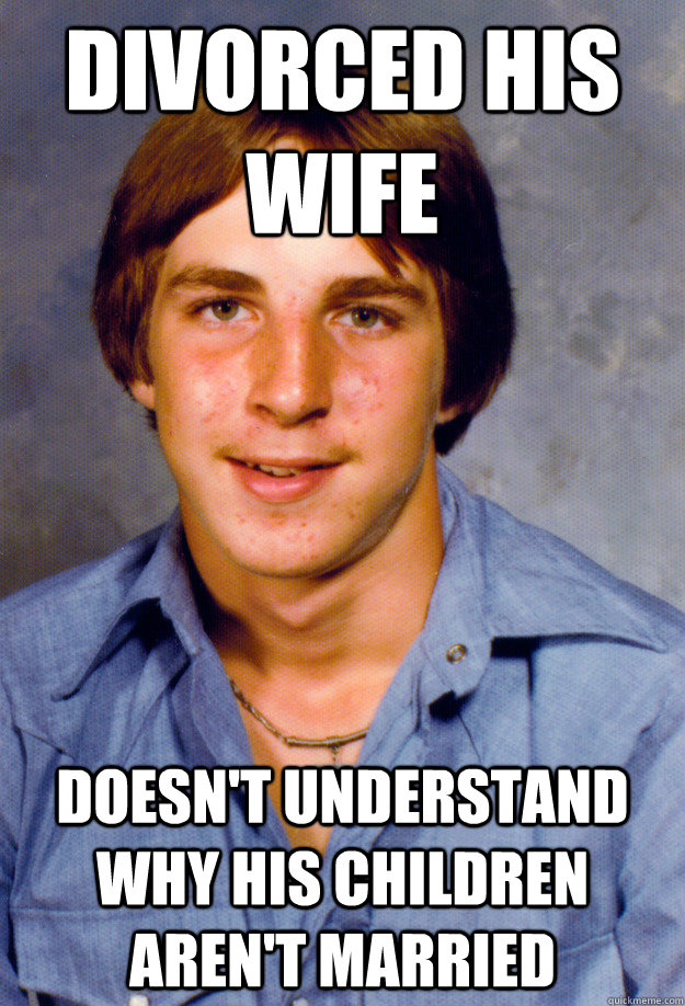 divorced his wife doesn't understand why his children aren't married  Old Economy Steven