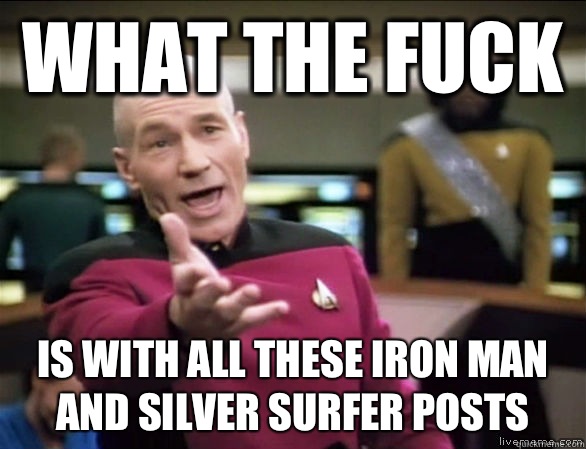 What The fuck is with all these iron man and silver surfer posts  Annoyed Picard HD